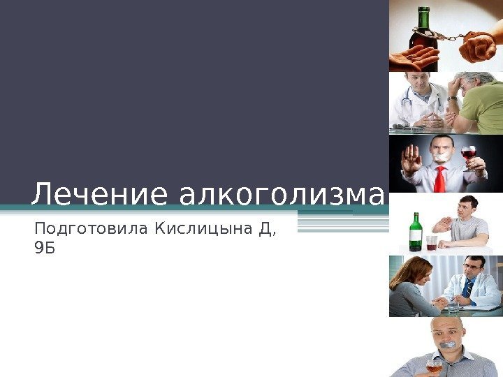 Лечение алкоголизма Подготовила Кислицына Д,  9 Б   