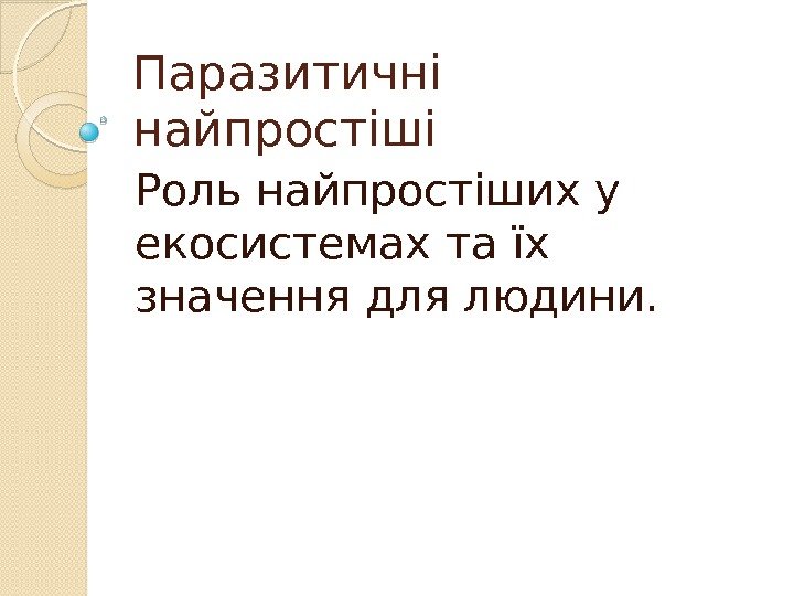 Паразитичні найпростіші Роль найпростіших у екосистемах та їх значення для людини.  