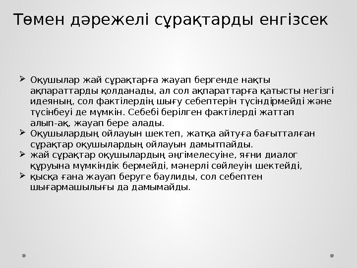 Төмен дәрежелі сұрақтарды енгізсек  Оқушылар жай сұрақтарға жауап бергенде нақты ақпараттарды қолданады, ал