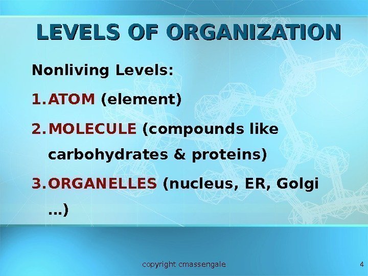 4 LEVELS OF ORGANIZATION Nonliving Levels: 1. ATOM (element) 2. MOLECULE (compounds like carbohydrates