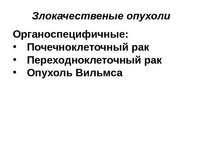 Злокачественые опухоли Органоспецифичные:  • Почечноклеточный рак • Переходноклеточный рак • Опухоль Вильмса 