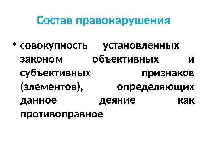 Состав правонарушения • совокупность установленных  законом объективных и субъективных признаков (элементов), определяющих данное