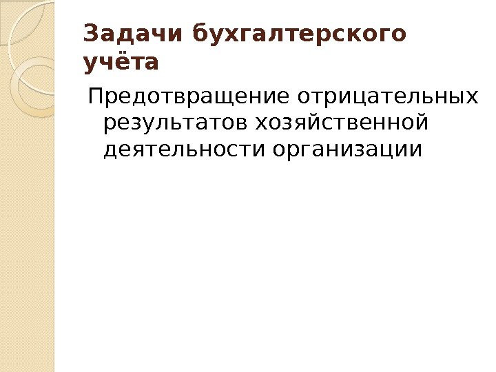 Задачи бухгалтерского учёта Предотвращение отрицательных результатов хозяйственной деятельности организации  