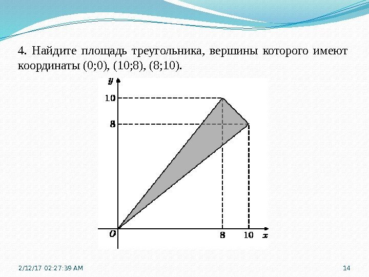 4.  Найдите площадь треугольника,  вершины которого имеют координаты (0; 0), (10; 8),