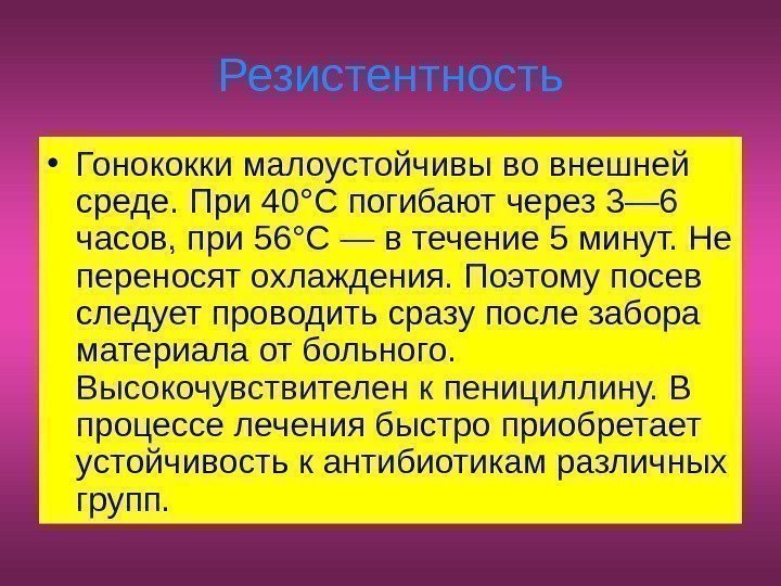   Резистентность • Гонококки малоустойчивы во внешней среде. При 40°С погибают через 3—