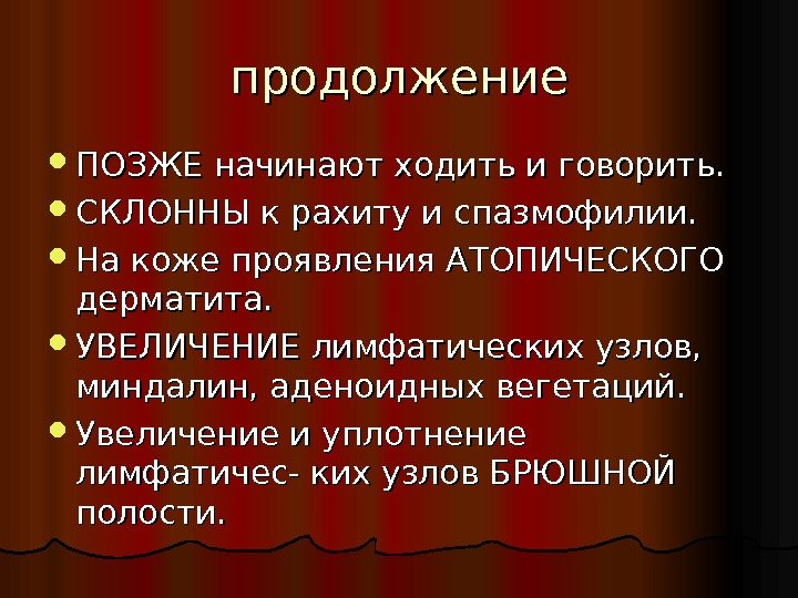 продолжение ПОЗЖЕ начинают ходить и говорить.  СКЛОННЫ к рахиту и спазмофилии.  На