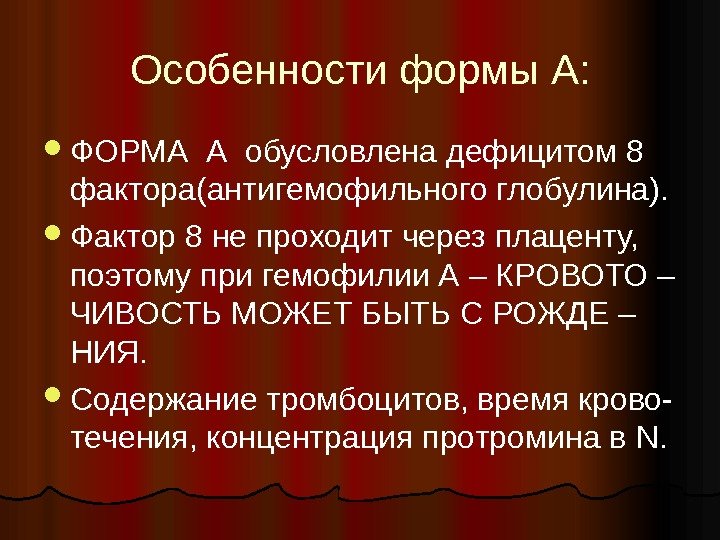 Особенности формы А:  ФОРМА А обусловлена дефицитом 8 фактора(антигемофильного глобулина).  Фактор 8