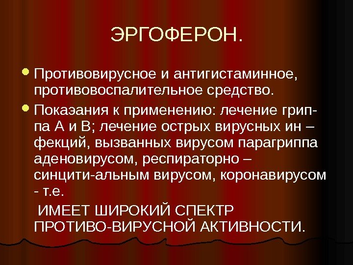 ЭРГОФЕРОН.  Противовирусное и антигистаминное,  противовоспалительное средство.  Покаэания к применению: лечение грип-