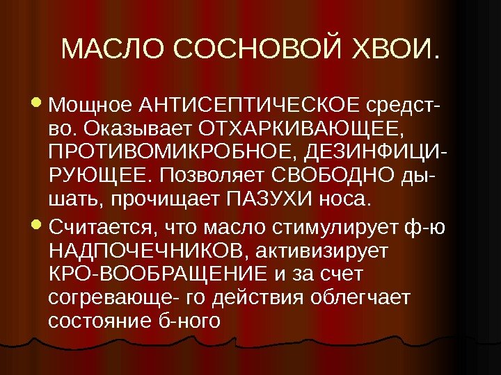 МАСЛО СОСНОВОЙ ХВОИ.  Мощное АНТИСЕПТИЧЕСКОЕ средст- во. Оказывает ОТХАРКИВАЮЩЕЕ,  ПРОТИВОМИКРОБНОЕ, ДЕЗИНФИЦИ- РУЮЩЕЕ.