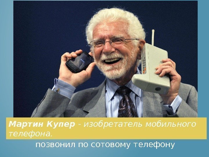 Именно он 3 апреля 1973 года впервые позвонил по сотовому телефону. Мартин Купер -