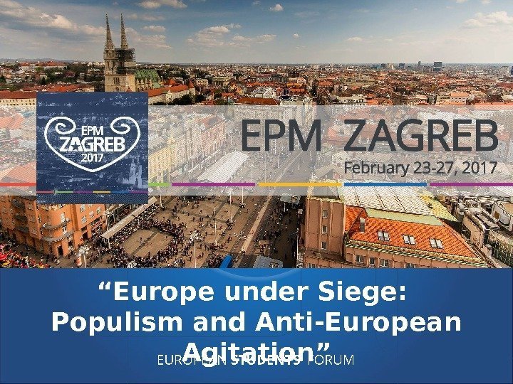 EUROPEAN STUDENTS’ FORUM“ Europe under Siege:  Populism and. Anti-European Agitation” 