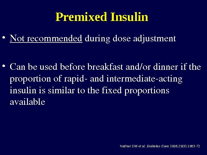 Premixed Insulin • Notrecommended duringdoseadjustment • Canbeusedbeforebreakfastand/ordinnerifthe proportionofrapidandintermediateacting insulinissimilartothefixedproportions available Nathan DM et al.