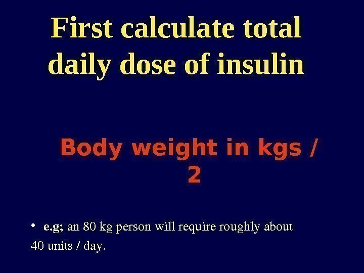 First calculate total daily dose of insulin Body weight in kgs / 2 •
