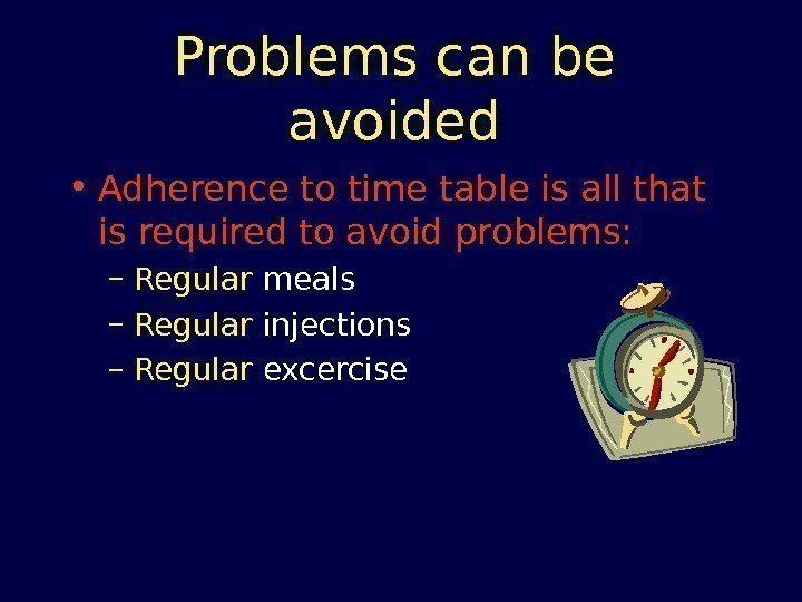 Problems can be avoided • Adherence to time table is all that is required