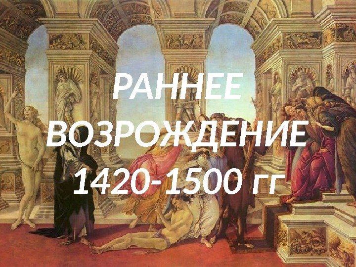 РАННЕЕ ВОЗРОЖДЕНИЕ 1420 -1500 гг 