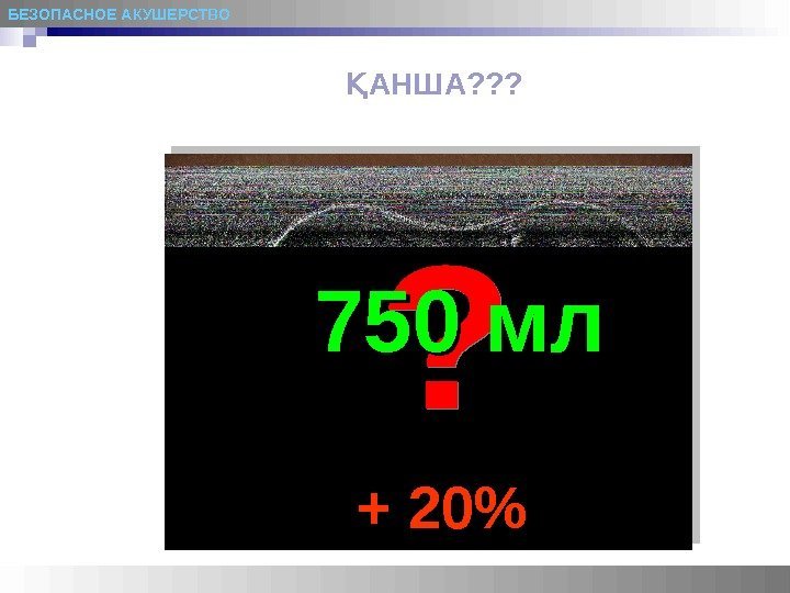 БЕЗОПАСНОЕ АКУШЕРСТВО АНША? ? ? Қ 750 мл + 20  