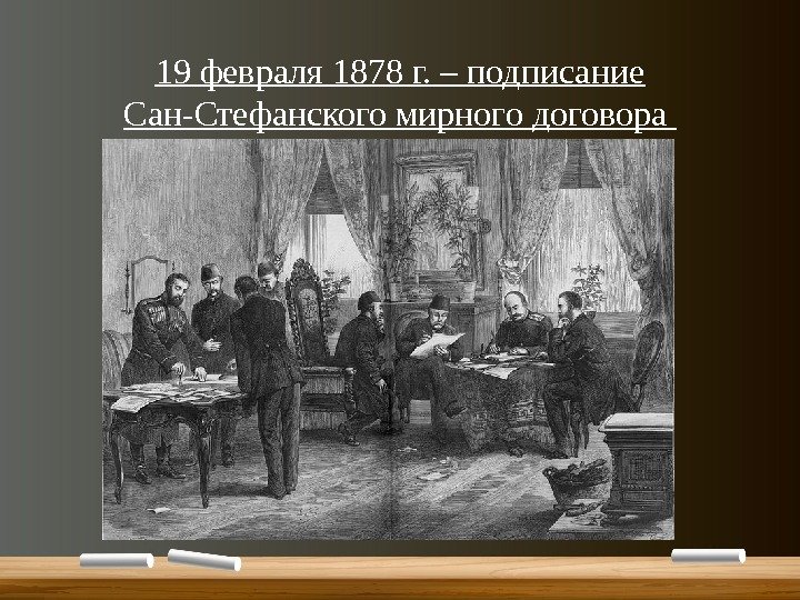 19 февраля 1878 г. – подписание Сан-Стефанского мирного договора 
