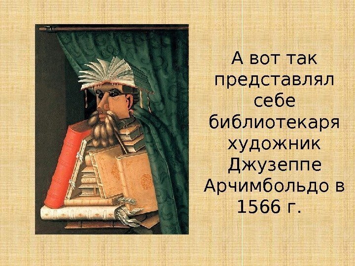 А вот так представлял себе библиотекаря художник Джузеппе Арчимбольдо в 1566 г.  