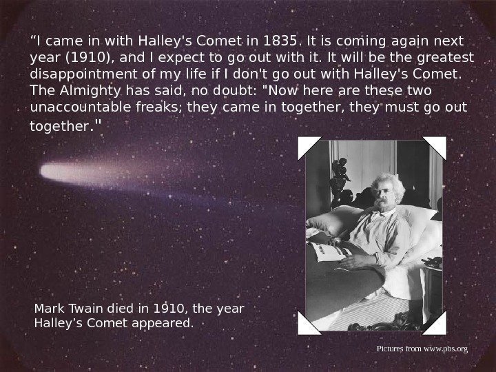 “ I came in with Halley's Comet in 1835. It is coming again next