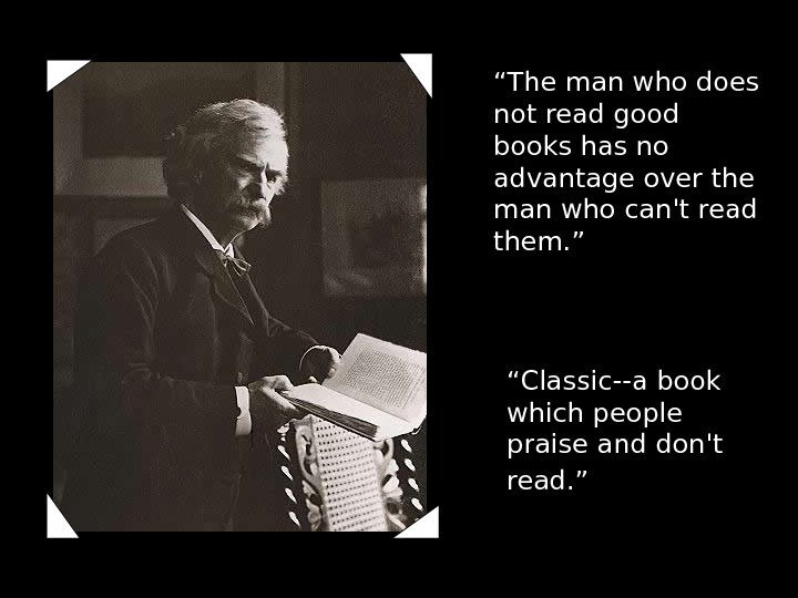 “ Classic--a book which people praise and don't read. ” “ The man who