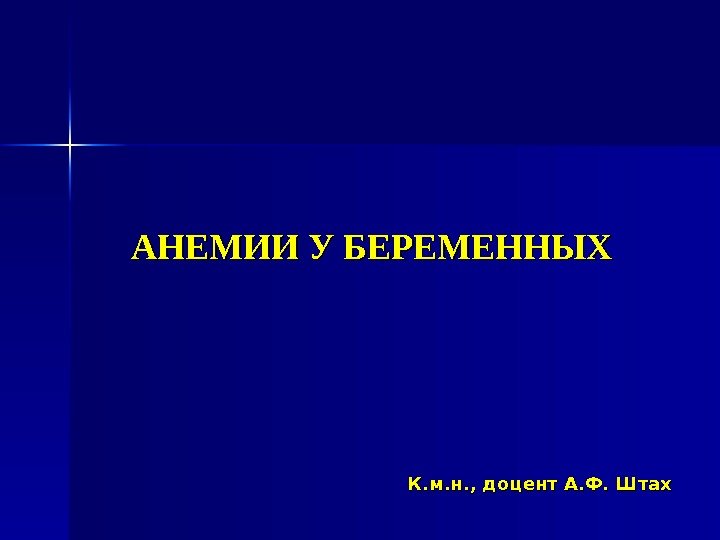 АНЕМИИ У БЕРЕМЕННЫХ  К. м. н. , доцент А. Ф. Штах 