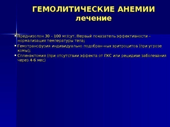 ГЕМОЛИТИЧЕСКИЕ АНЕМИИ лечение Преднизолон 30 – 100 мг/сут. Первый показатель эффективности – нормализация температуры