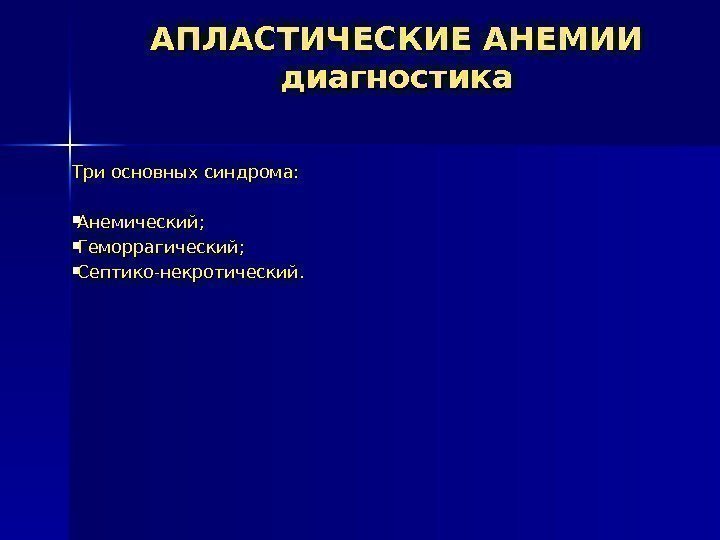 АПЛАСТИЧЕСКИЕ АНЕМИИ диагностика Три основных синдрома:  Анемический;  Геморрагический;  Септико-некротический. 