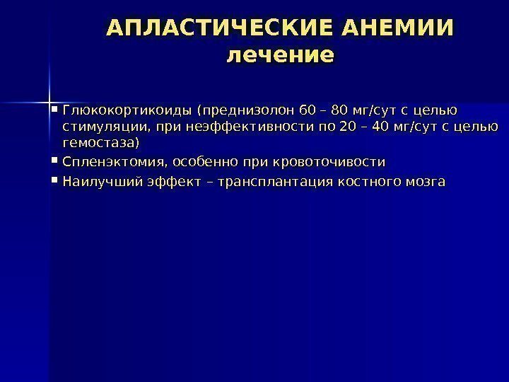 АПЛАСТИЧЕСКИЕ АНЕМИИ лечение Глюкокортикоиды (преднизолон 60 – 80 мг/сут с целью стимуляции, при неэффективности