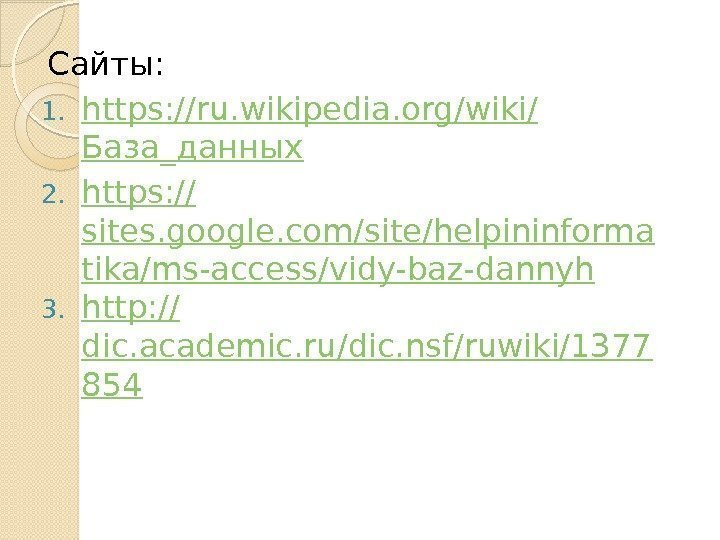 Сайты: 1. https : //ru. wikipedia. org/wiki/ База_данных 2. https: // sites. google. com/site/helpininforma