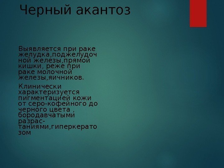 Черный акантоз Выявляется при раке желудка, поджелудоч ной железы, прямой кишки, реже при раке