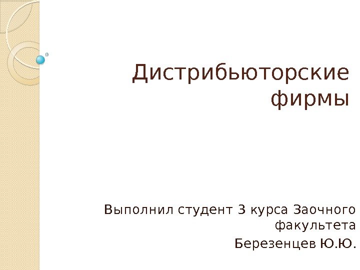 Дистрибьюторские фирмы Выполнил студент 3 курса Заочного факультета Березенцев Ю. Ю.  