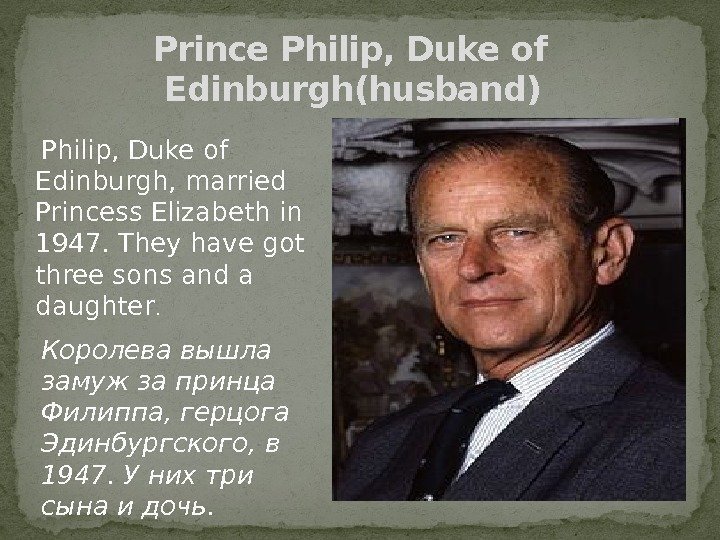 Prince Philip, Duke of  Edinburgh(husband) Philip, Duke of Edinburgh, married Princess Elizabethin 1947.