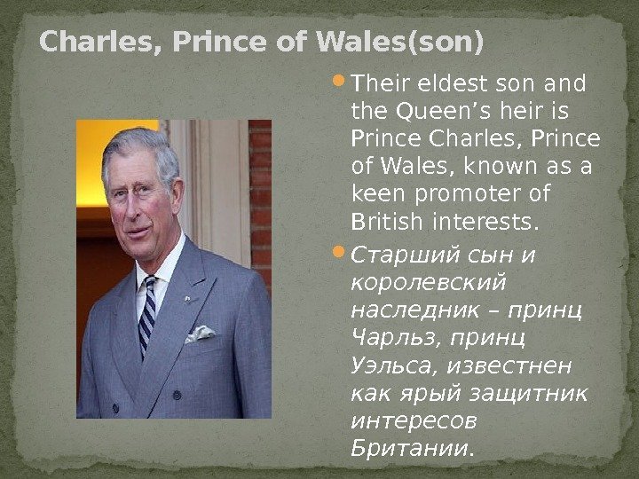 Charles, Prince of Wales(son) Their eldest son and the Queen’s heir is Prince Charles,
