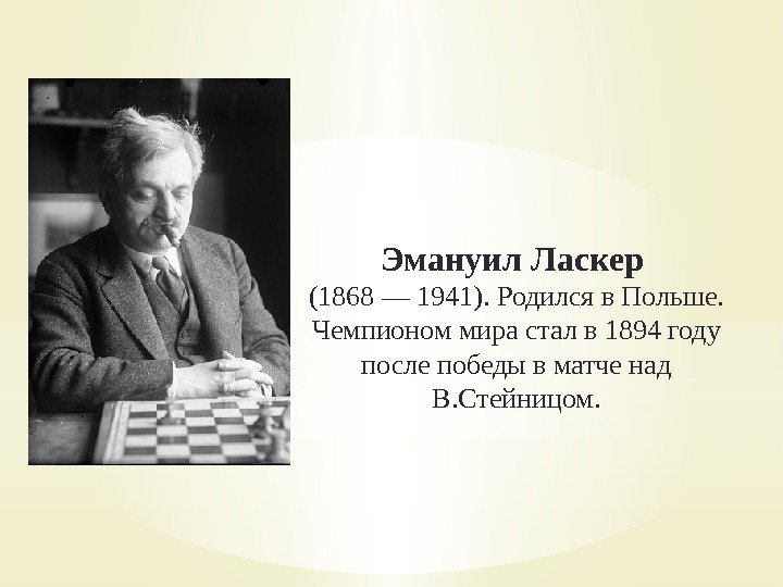 Эмануил Ласкер (1868— 1941). Родилсяв. Польше. Чемпиономмирасталв 1894 году послепобедывматченад В. Стейницом. 