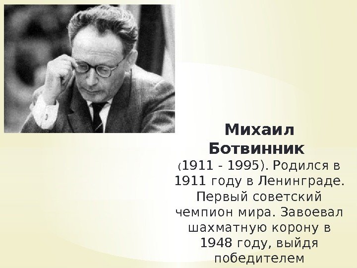 Михаил Ботвинник ( 1911 - 1995). Родился в 1911 году в Ленинграде.  Первый