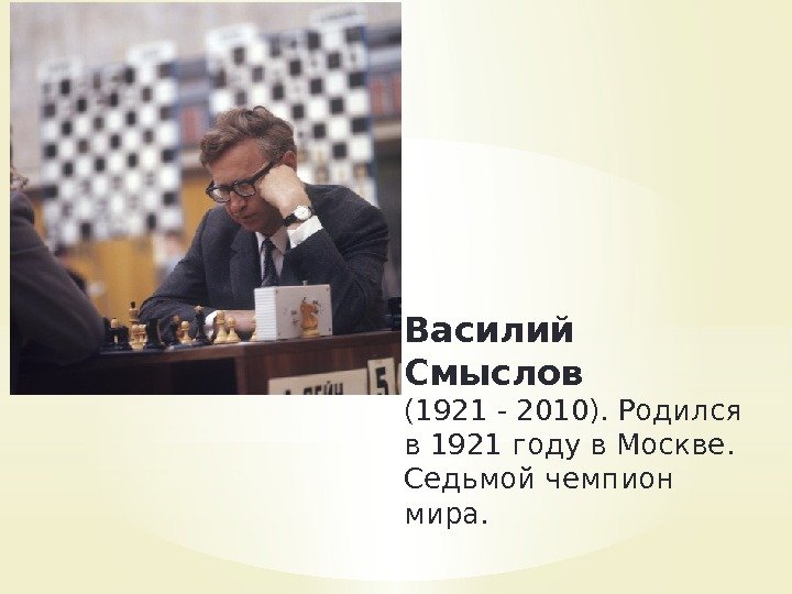 Василий Смыслов (1921 - 2010). Родился в 1921 году в Москве.  Седьмой чемпион