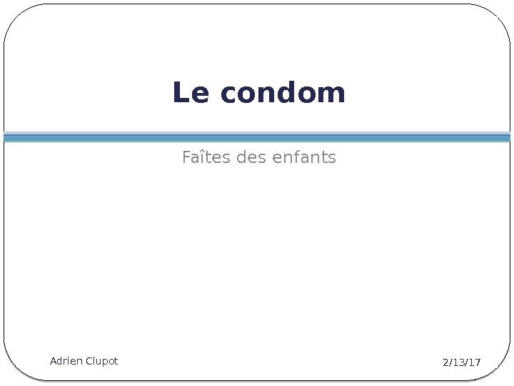 Le condom Faîtes des enfants 2/13/17 Adrien Clupot 13 