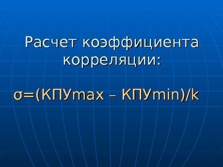   Расчет коэффициента корреляции:  σσ =(КПУ maxmax – КПУ minmin )/)/ kk