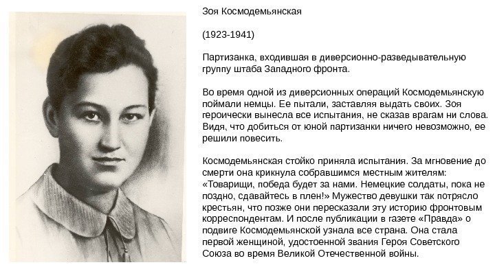 Зоя Космодемьянская (1923 -1941) Партизанка, входившая в диверсионно-разведывательную группу штаба Западного фронта. Во время