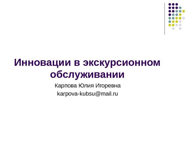 Инновации в экскурсионном обслуживании Карпова Юлия Игоревна karpova-kubsu@mail. ru 