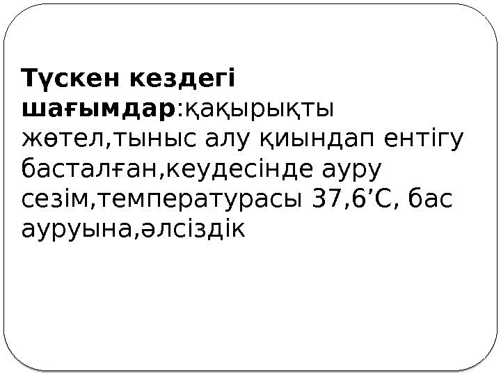 Түскен кездегі шағымдар : қақырықты жөтел, тыныс алу қиындап ентігу басталған, кеудесінде ауру сезім,