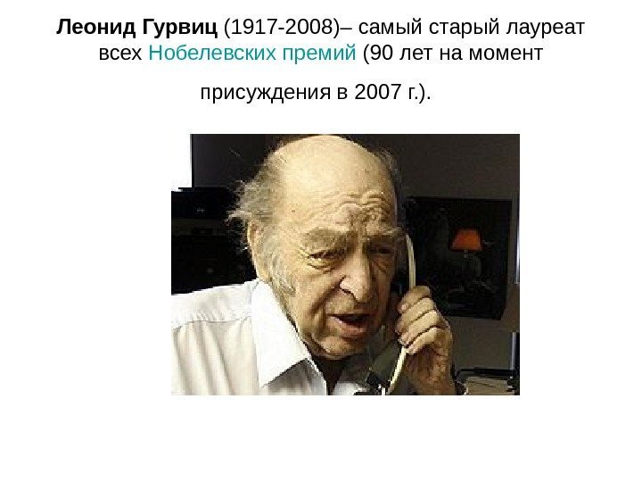 Леонид Гурвиц (1917 -2008)– самый старый лауреат всех Нобелевских премий (90 лет на момент