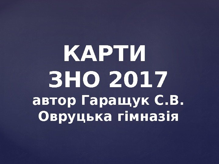 КАРТИ ЗНО 2017 автор Гаращук С. В. Овруцька гімназія 