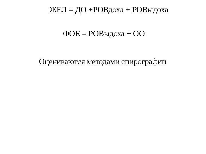 ЖЕЛ = ДО +РОВдоха + РОВыдоха ФОЕ = РОВыдоха + ОО Оцениваются методами спирографии