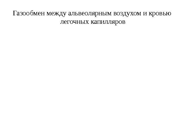 Газообмен между альвеолярным воздухом и кровью  легочных капилляров 