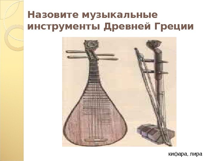 Назовите музыкальные инструменты Древней Греции кифара, лира  