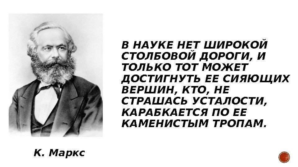 В НАУКЕ НЕТ ШИРОКОЙ СТОЛБОВОЙ ДОРОГИ, И ТОЛЬКО ТОТ МОЖЕТ ДОСТИГНУТЬ ЕЕ СИЯЮЩИХ ВЕРШИН,