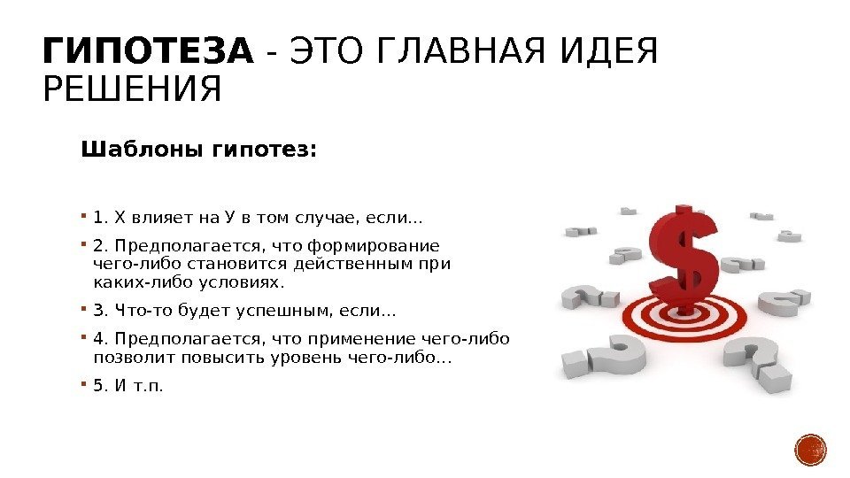 ГИПОТЕЗА - ЭТО ГЛАВНАЯ ИДЕЯ РЕШЕНИЯ Шаблоны гипотез:  1. Х влияет на У