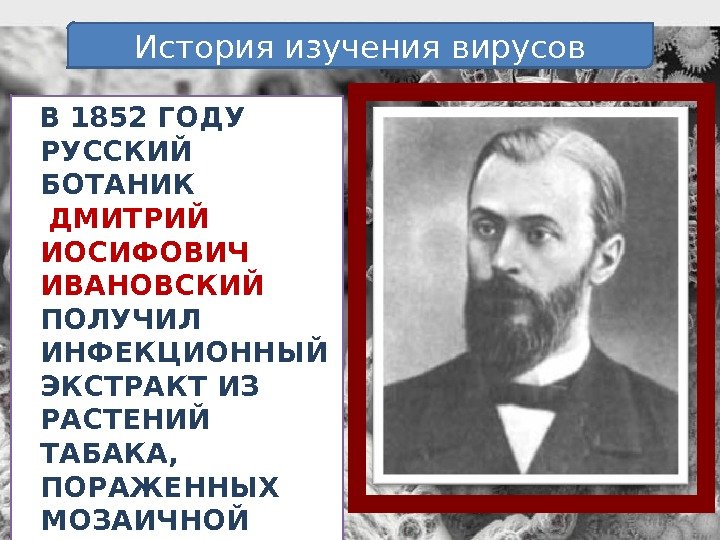 В 1852 ГОДУ РУССКИЙ БОТАНИК ДМИТРИЙ ИОСИФОВИЧ ИВАНОВСКИЙ  ПОЛУЧИЛ ИНФЕКЦИОННЫЙ ЭКСТРАКТ ИЗ РАСТЕНИЙ