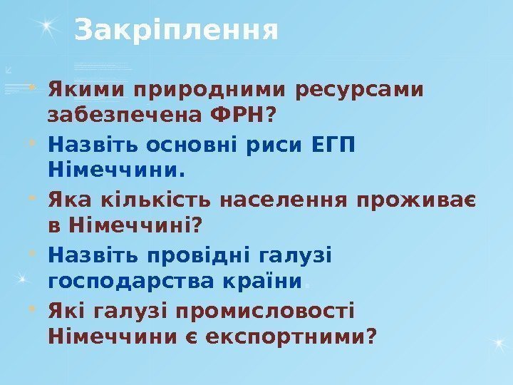 Закріплення  Якими природними ресурсами забезпечена ФРН?  Назвіть основні риси ЕГП Німеччини. 